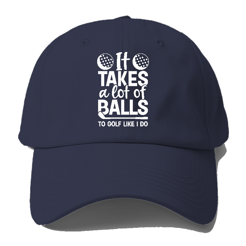 It Takes A Lot Of Balls To Golf Like I Do Hat